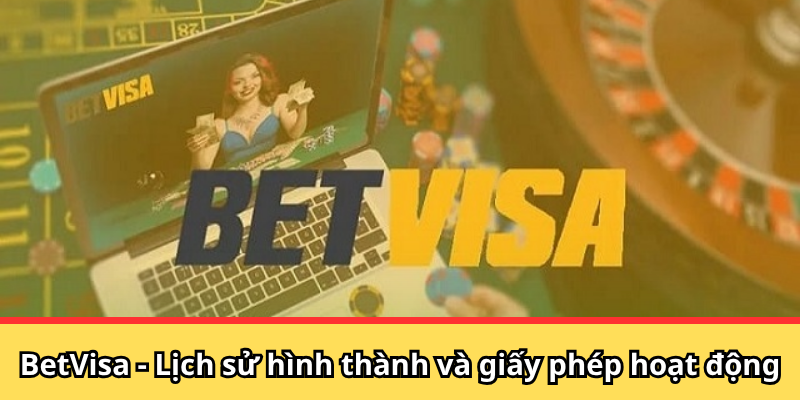 BetVisa - Lịch sử hình thành và giấy phép hoạt động